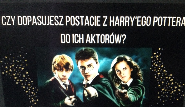 Czy potrafisz dopasować aktorów do postaci z Harry’ego Pottera?
