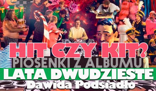 Hit czy kit? – Piosenki z albumu „Lata dwudzieste” Dawida Podsiadło!