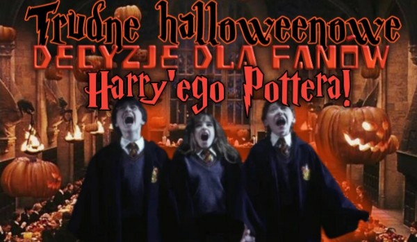 Trudne halloweenowe decyzje dla fanów Harry’ego Pottera!