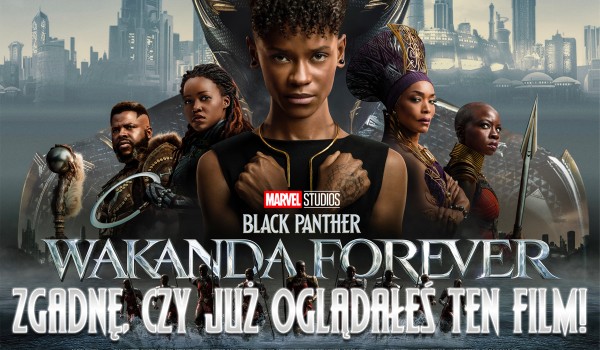 Zgadnę, czy oglądałeś już film „Black Panther: Wakanda forever”!