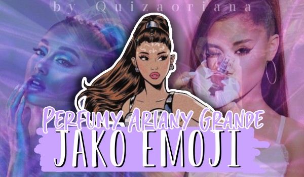 Perfumy Ariany Grande jako emoji!