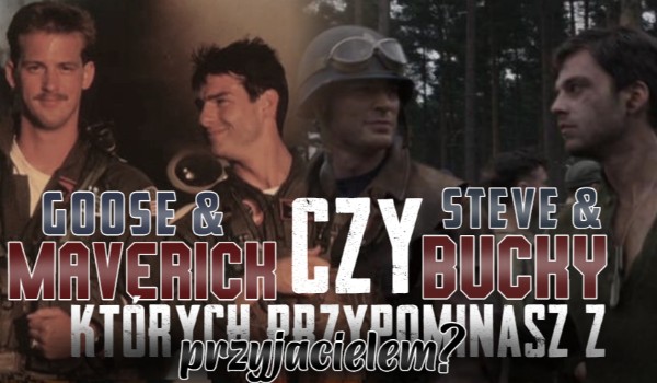 Goose i Maverick czy Steve i Bucky? Który duet przyjaciół przypominasz ze swoim przyjacielem?