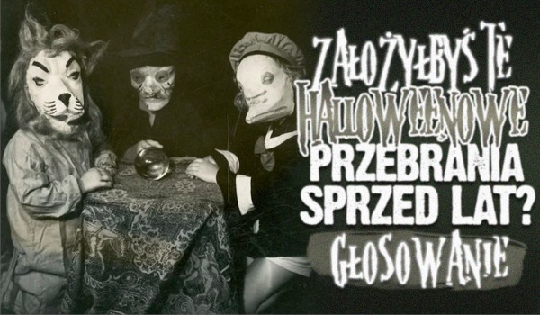 Czy założyłbyś halloweenowe przebrania sprzed 100 lat?