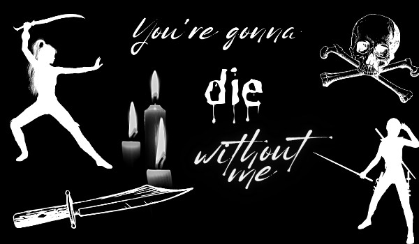 You gonna die without me [1/6]