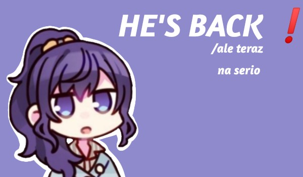 HE’S BACK /ale teraz na serio + COMING OUT