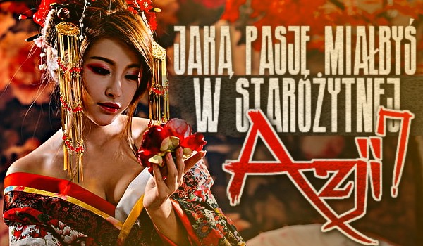 Jaką pasję miałbyś w starożytnej Azji?