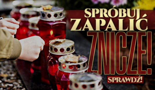 Spróbuj zapalić znicze!