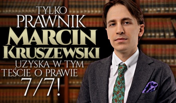 Tylko prawnik Marcin Kruszewski uzyska w tym teście o prawie 7/7!