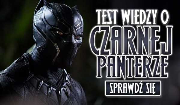 Test wiedzy o… Czarnej Panterze!