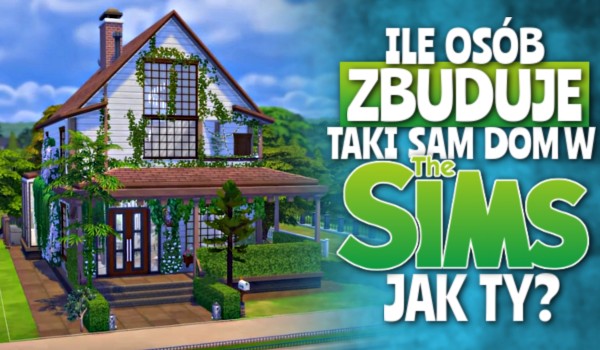 Ile osób zbuduje taki sam dom w Simsach jak Ty?