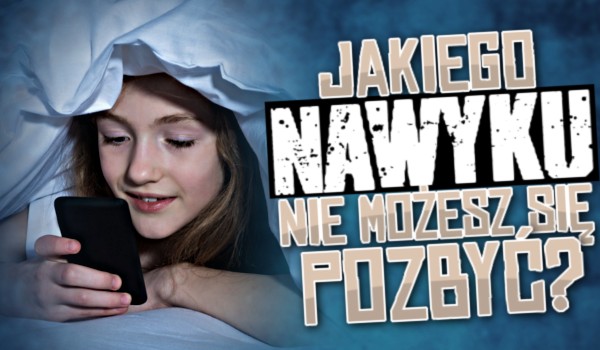 Horoskopquiz: jakiego nawyku nie możesz się pozbyć?