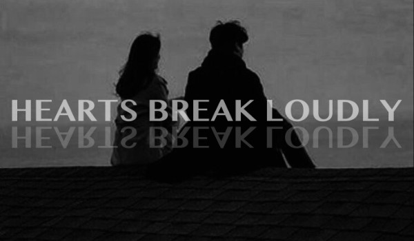 Hearts break loudly