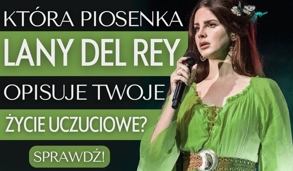 Która piosenka Lany Del Rey opisuje Twoje życie uczuciowe?