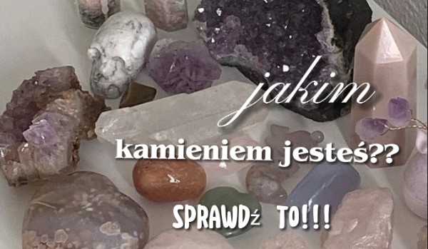 Jakim kamieniem jesteś