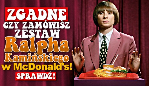Zgadnę, czy zamówisz zestaw Ralpha Kamińskiego w McDonald’s!