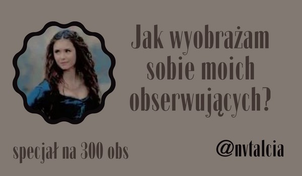 Jak wyobrażam sobie moich obserwujących? | @nvtalcia