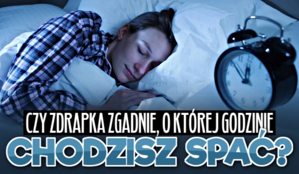 Czy zdrapka zgadnie, o której godzinie chodzisz spać?