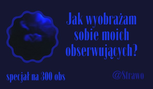Jak wyobrażam sobie moich obserwujących? | @Strawo