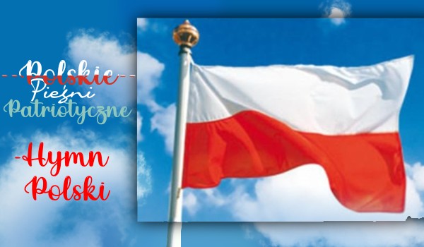 Polskie Pieśni Patriotyczne – Hymn Państwowy