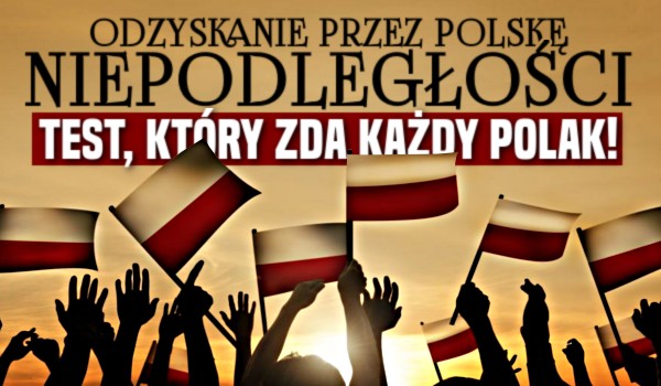 Odzyskanie przez Polskę niepodległości – Test, który zda każdy Polak!