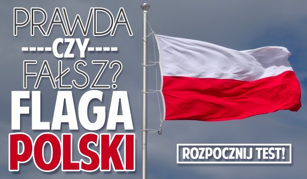 Prawda czy fałsz? – Flaga Polski!