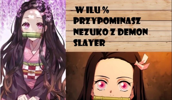 W ilu % przypominasz Nezuko z Demon Slayer ?