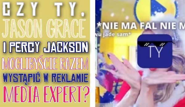 Czy Ty, Jason Grace oraz Percy Jackson moglibyście razem wystąpić w reklamie Media Expert?