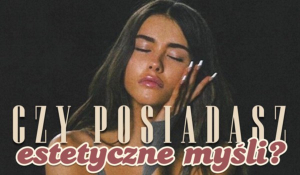Czy posiadasz estetyczne myśli?