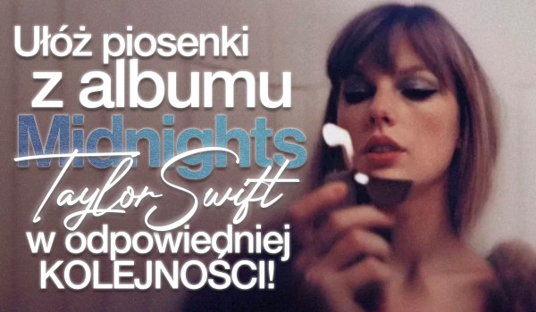 Ułóż piosenki z albumu „Midnights” Taylor Swift w odpowiedniej kolejności!