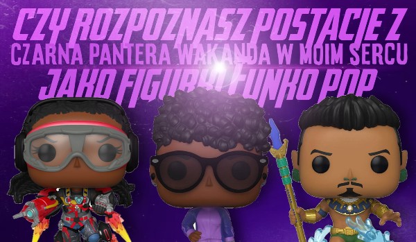 Czy rozpoznasz postacie z filmu „Czarna Pantera Wakanda w moim sercu” jako figurki „Funko Pop”!