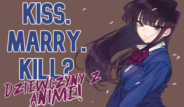 Kiss, marry, kill? – Dziewczyny z anime!