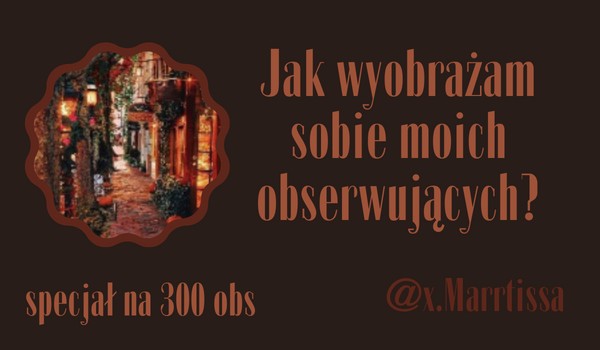 Jak wyobrażam sobie moich obserwujących? | @x.Marrtissa