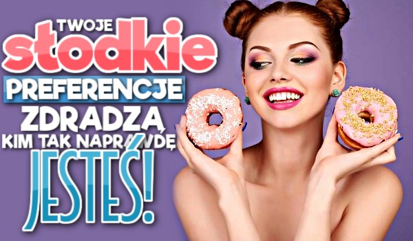 Twoje słodkie preferencje zdradzą, kim tak naprawdę jesteś!