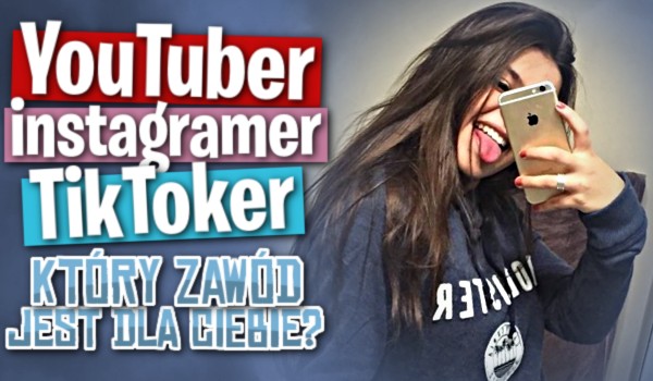 YouTuber, Instagramer czy TikToker? Który zawód jest dla Ciebie?