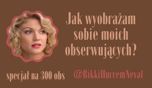 Jak wyobrażam sobie moich obserwujących? | @RikkiHurremNeval