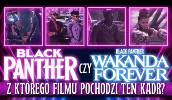 „Black Panther” czy „Black Panther: Wakanda forever”? – Z którego filmu pochodzi ten kadr?