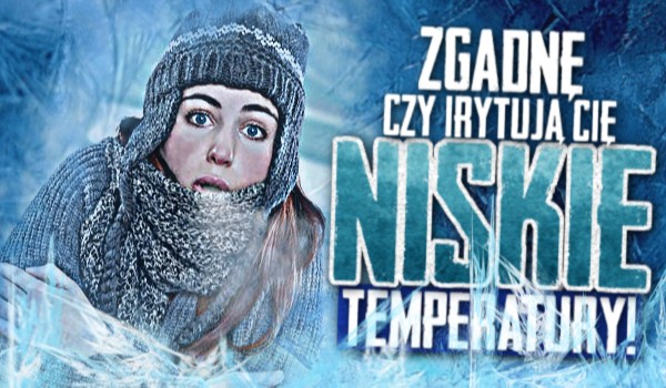Zgadnę, czy irytują Cię niskie temperatury!