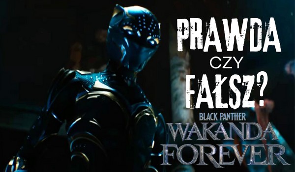 Prawda czy fałsz? – „Black Panther: Wakanda forever”