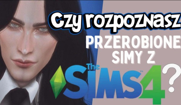 Czy rozpoznasz przerobione Simy z The Sims 4?