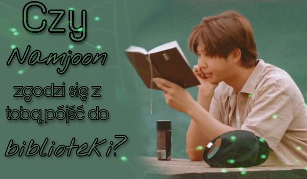 Czy Namjoon zgodzi się z tobą pójsć do biblioteki?