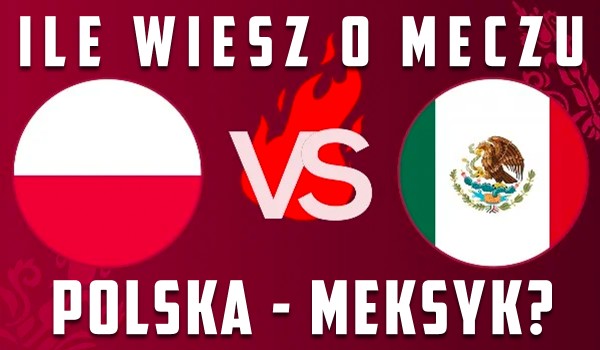 Ile wiesz o meczu Polska – Meksyk? – Mundial 2022!