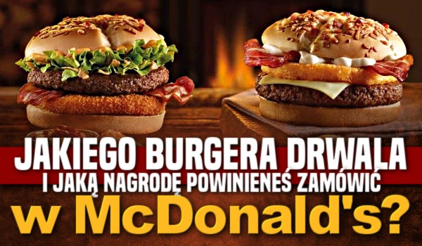 Jakiego Burgera Drwala i jaką nagrodę powinieneś zamówić w McDonald’s?