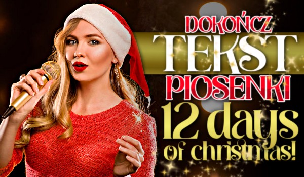 Dokończ tekst piosenki „12 Days Of Christmas”!