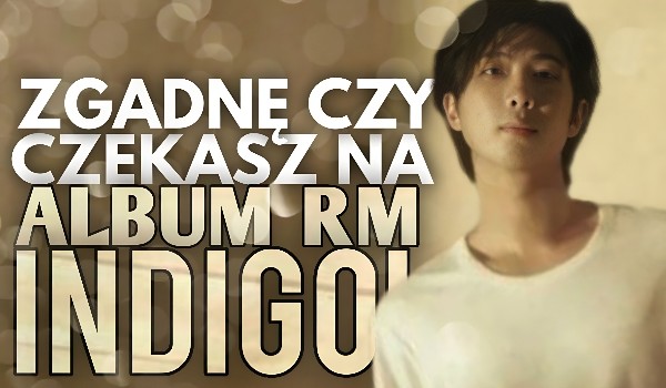 Zgadnę, czy czekasz na album RM „Indigo”!