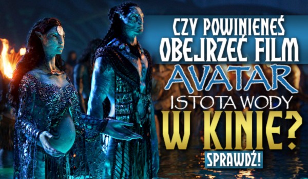 Czy powinieneś obejrzeć film „Avatar: Istota wody” w kinie?
