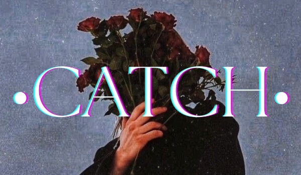 •CATCH•