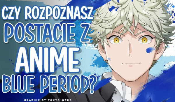 Czy rozpoznasz postacie z anime Blue Period?
