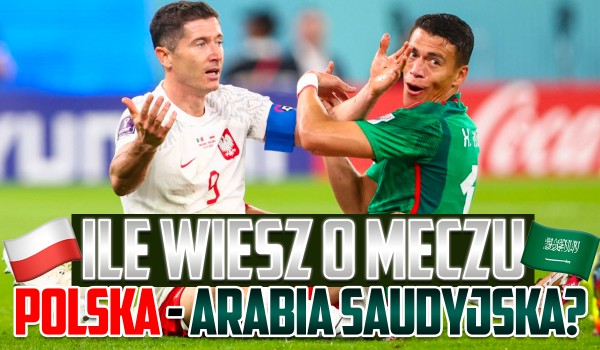 Ile wiesz o meczu Polska – Arabia Saudyjska? – Mundial 2022!
