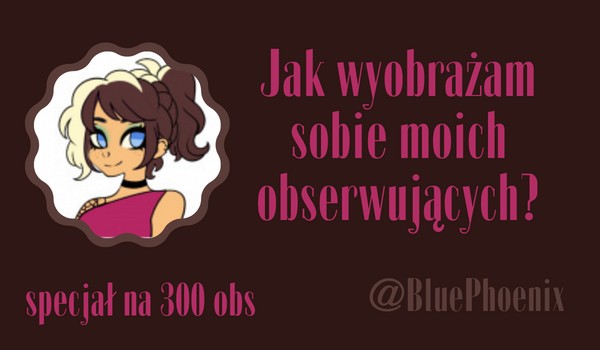 Jak wyobrażam sobie moich obserwujących? | @BluePhoenix