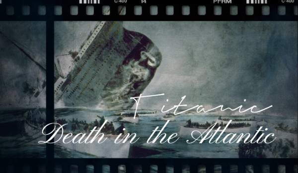 Titanic~ Death in the Atlantic||{part one}